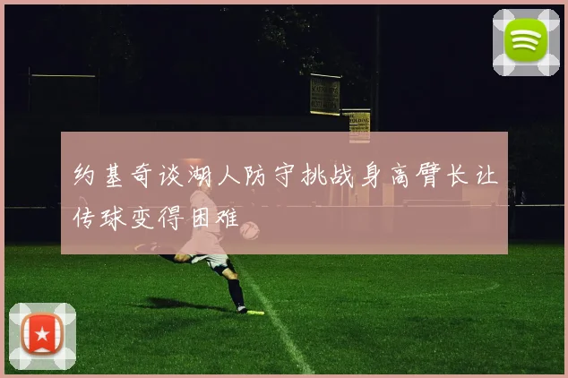 约基奇谈湖人防守挑战身高臂长让传球变得困难