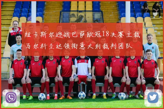 纽卡斯尔迎战巴萨欧冠18决赛主裁马尔科圭达领衔意大利裁判团队