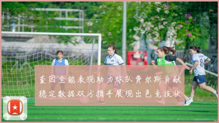 奎因全能表现助力球队费尔斯贡献稳定数据双方携手展现出色竞技状态