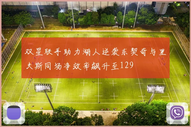 双星联手助力湖人逆袭东契奇与里夫斯同场净效率飙升至129