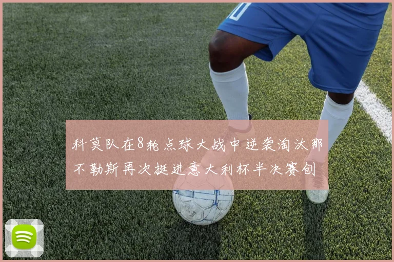 科莫队在8轮点球大战中逆袭淘汰那不勒斯再次挺进意大利杯半决赛创造历史