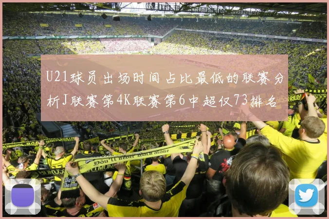 U21球员出场时间占比最低的联赛分析J联赛第4K联赛第6中超仅73排名第9