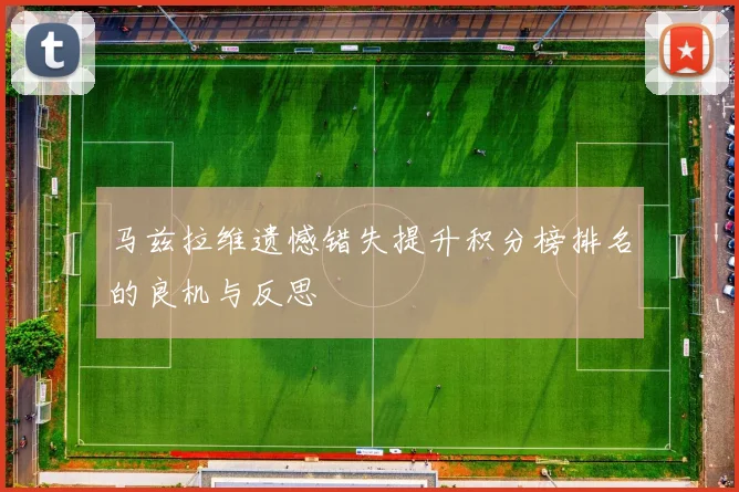 马兹拉维遗憾错失提升积分榜排名的良机与反思