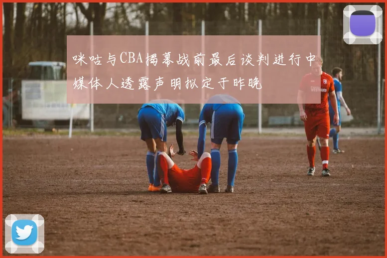 咪咕与CBA揭幕战前最后谈判进行中媒体人透露声明拟定于昨晚