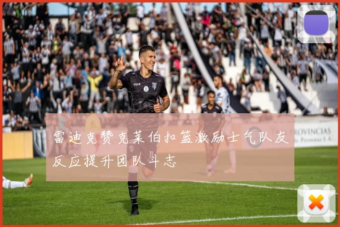雷迪克赞克莱伯扣篮激励士气队友反应提升团队斗志