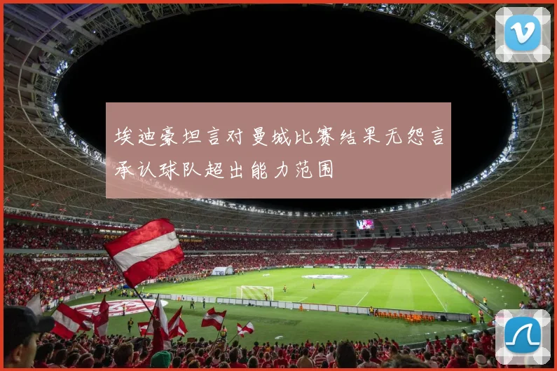 埃迪豪坦言对曼城比赛结果无怨言承认球队超出能力范围