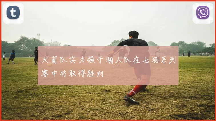 火箭队实力强于湖人队在七场系列赛中将取得胜利