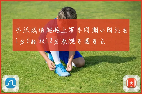 齐沃战绩超越上赛季同期小因扎吉1分6轮积12分表现可圈可点