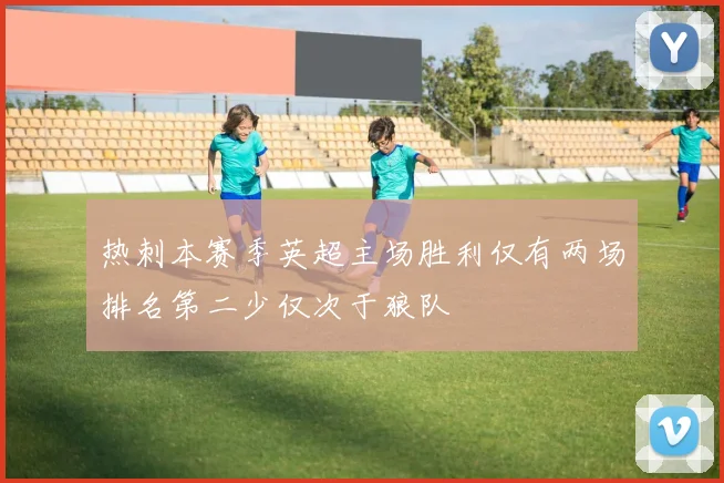 热刺本赛季英超主场胜利仅有两场排名第二少仅次于狼队