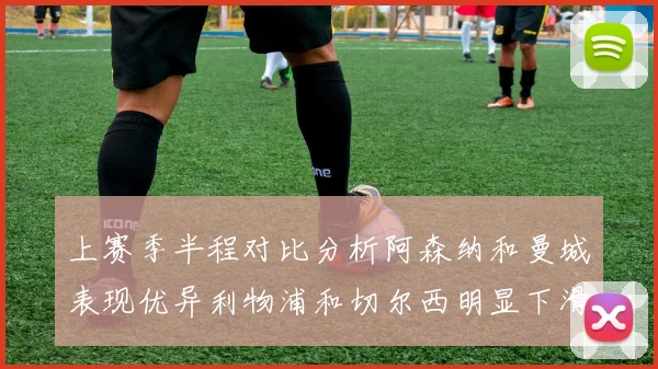 上赛季半程对比分析阿森纳和曼城表现优异利物浦和切尔西明显下滑