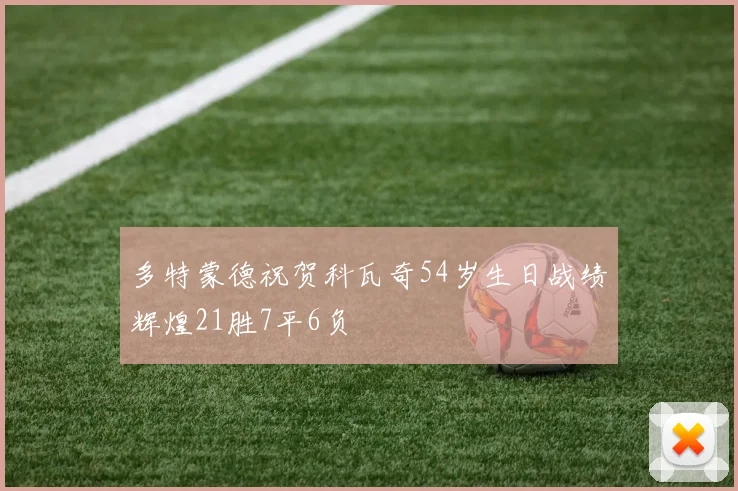 多特蒙德祝贺科瓦奇54岁生日战绩辉煌21胜7平6负