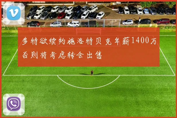 多特欲续约施洛特贝克年薪1400万否则将考虑转会出售